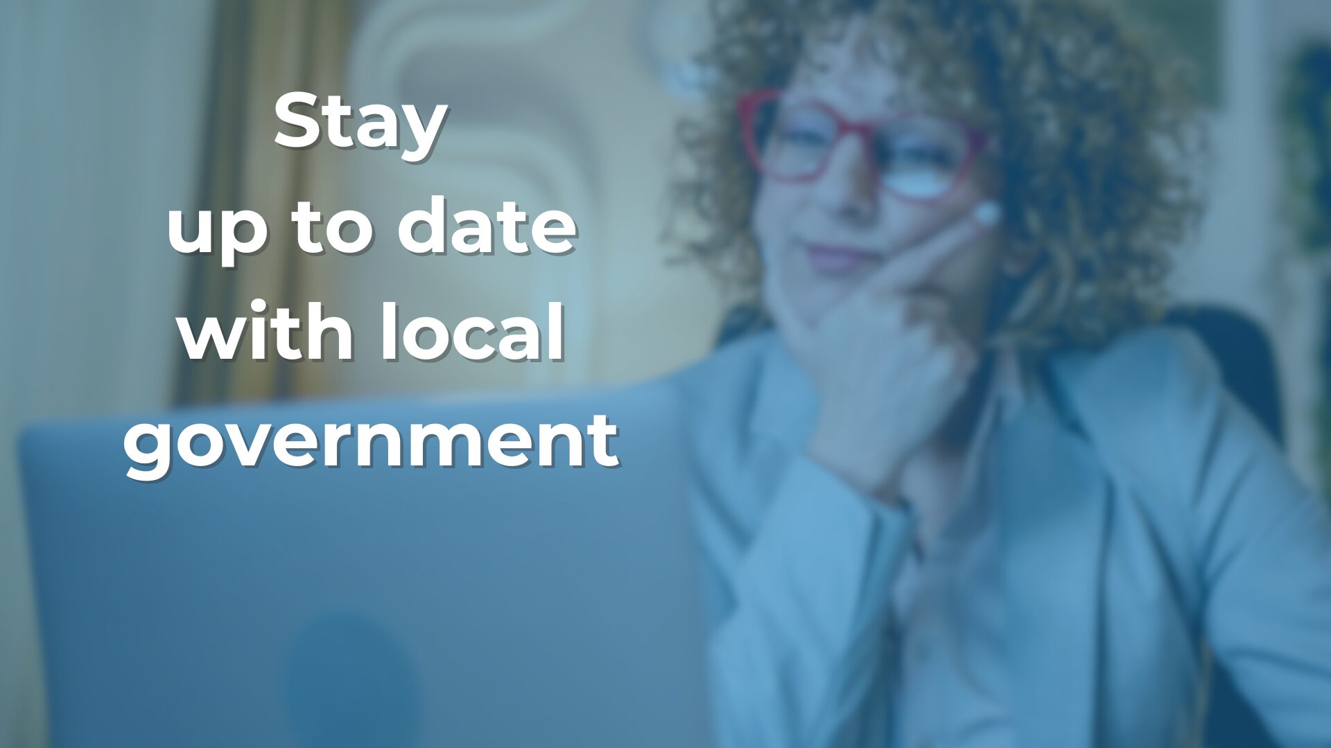 Caucasian female looking at computer with text on image "Stay up to date with local government"