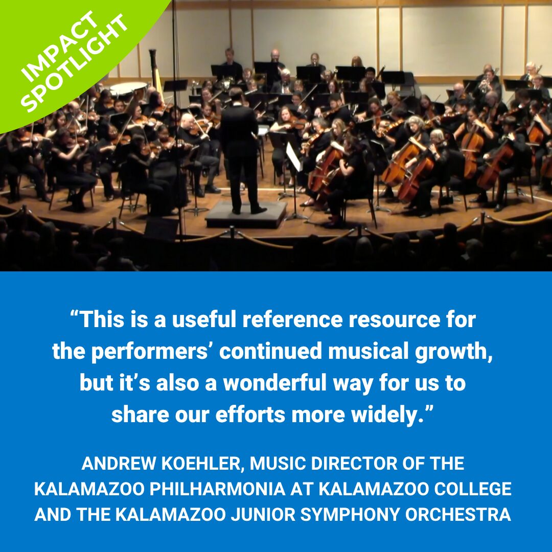 The Kalamazoo Philharmonia onstage, showing musicians wearing black and playing various instruments with a conductor at the front. Text in the corner reads 'Impact Spotlight.' A blue box on the lower half of the image, beneath the photo of the Philharmonia, there is white text that reads 'This is a useful reference resource for the performers’ continued musical growth, but it’s also a wonderful way for us to share our efforts more widely.' in quotes and an attribution beneath to Andrew Koehler, music director of the Kalamazoo Philharmonia at Kalamazoo College and the Kalamazoo Junior Symphony orchestra